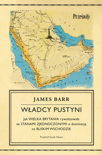 Władcy pustyni. Jak Wielka Brytania rywalizowała ze Stanami Zjednoczonymi o dominację na Bliskim Wschodzie - James Barr - ebook + książka