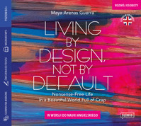 Living by Design, Not by Default. Nonsense-free Life in a Beautiful World Full of Crap w wersji do nauki angielskiego - Maya Arenas Guerra - audiobook