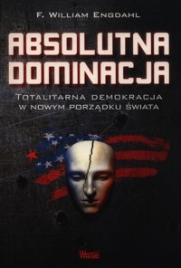 Absolutna Dominacja. Totalitarna demokracja w nowym porządku świata - Engdahl F. William - książka