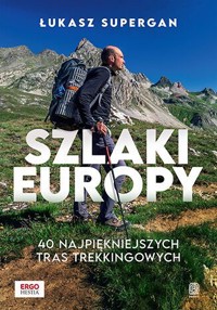 Szlaki Europy. 40 najpiękniejszych tras trekkingowych - Łukasz Supergan - książka