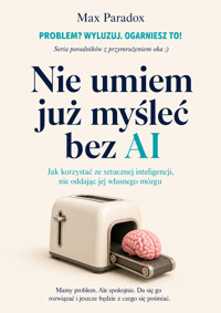 Nie umiem już myśleć bez AI: Jak korzystać ze sztucznej inteligencji, nie oddając jej własnego mózgu - Max Paradox - ebook