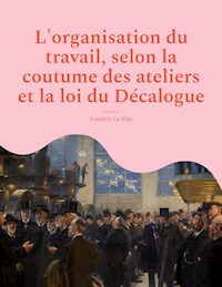 L'organisation du travail, selon la coutume des ateliers et la loi du Décalogue - Frédéric Le Play - ebook