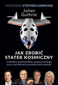 Jak zrobić statek kosmiczny. O bandzie awanturników, zaciętym wyścigu oraz o narodzinach prywatnej astronautyki - Stephen Hawking, Julian Guthrie - książka