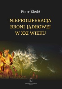 Nieproliferacja broni jądrowej w XXI wieku - Śledź Piotr - książka