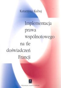 Implementacja prawa wspólnotowego na tle doświadczeń Francji - Kubuj Katarzyna - książka
