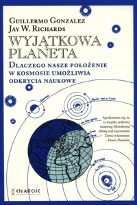 Wyjątkowa planeta Dlaczego nasze położenie w Kosmosie umożliwia odkrycia naukowe - Gonzalez Guillermo, Richards Jay W. - książka