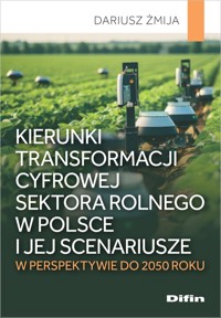 Kierunki transformacji cyfrowej sektora rolnego w Polsce i jej scenariusze w perspektywie do 2050 ro - Żmija Dariusz - książka