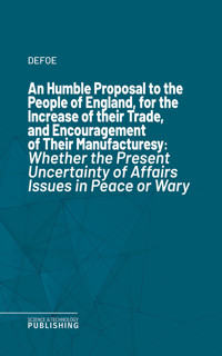 An Humble Proposal to the People of England, for the Increase of their Trade, and Encouragement of Their Manufactures - Defoe - ebook