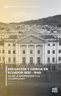 Educación y ciencia en Ecuador 1830 - 1940.  Entre la modernidad y la Colonialidad - Elisa Sevilla Pérez - ebook