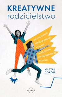 Kreatywne rodzicielstwo. Jak wychować nieszablonowo myślące, samodzielne i przedsiębiorcze dziecko - Eyal Doron - książka