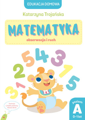 Edukacja domowa. Matematyka – obserwacja i ruch. Poziom A (0-1 lat) - Natalia Berlik (ilustr.), Katarzyna Trojańska - książka