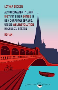 Als Großvater im Jahr 1927 mit einer Bombe in den Dorfbach sprang, um die Weltrevolution in Gang zu setzen - Lothar Becker - ebook