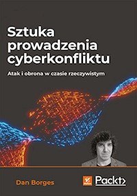 Sztuka prowadzenia cyberkonfliktu. Atak i obrona w czasie rzeczywistym - Dan Borges - książka