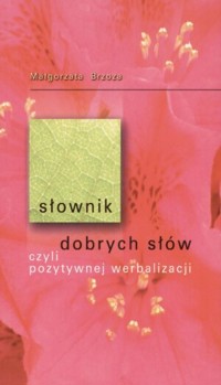 Słownik dobrych słów, czyli pozytywnej werbalizacji - Małgorzata Brzoza - książka