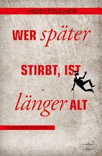 Wer später stirbt, ist länger alt - Heidi Fischer - ebook