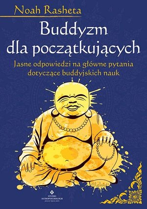 Buddyzm dla początkujących. Jasne odpowiedzi na główne pytania dotyczące buddyjskich nauk - Noah Rasheta - książka