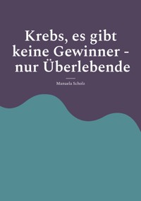Krebs, es gibt keine Gewinner - nur Überlebende - Manuela Scholz - ebook