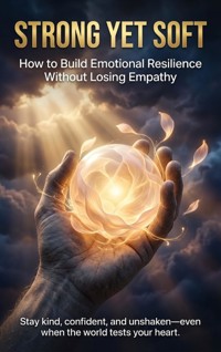 Strong Yet Soft: How to Build Emotional Resilience Without Losing Empathy - Mia Harrington - ebook