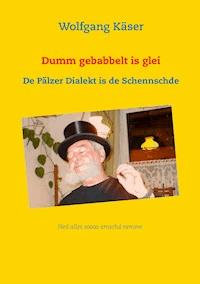 Dumm gebabbelt is glei - Wolfgang Käser - ebook