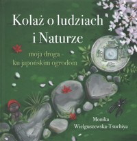Kolaż o ludziach i naturze Moja droga ku japońskim ogrodom - Wielguszewska-Tschuchiya Monika - książka