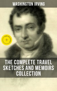 Washington Irving: The Complete Travel Sketches and Memoirs Collection - Washington Irving - ebook