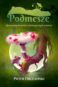 Podmesze Ilustrowany bestiariusz fantastycznych stworzeń - Piotr Orleański - ebook