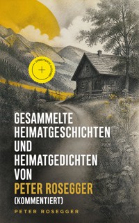 Gesammelte Heimatgeschichten und Heimatgedichten von Peter Rosegger (Kommentiert) - Peter Rosegger - ebook