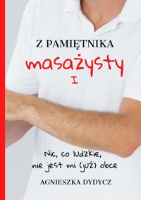Z pamiętnika masażysty. Z pamiętnika masażysty. Nic, co ludzkie, nie jest mi (już) obce - Agnieszka Dydycz - ebook