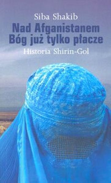 Okładka książki Nad Afganistanem Bóg już tylko płacze. Historia Shirin-Gol