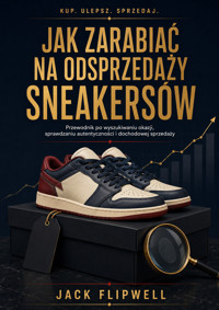 Jak zarabiać na odsprzedaży sneakersów - Przewodnik po wyszukiwaniu okazji, sprawdzaniu autentyczności i dochodowej sprzedaży - JACK FLIPWELL - ebook
