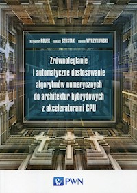 Zrównoleglanie i automatyczne dostosowanie algorytmów numerycznych do architektur hybrydowych z akceleratorami GPU - Rojek Krzysztof, Szustak Łukasz, Wyrzykowski Roman - książka