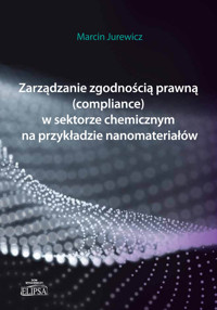 Zarządzanie zgodnością prawną (compliance) w sektorze chemicznym na przykładzie nanomateriałów - Jurewicz Marcin - książka