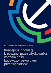 Koncepcja innowacji kreowanej przez użytkownika w działalności badawczo-rozwojowej przedsiębiorstw - Katarzyna Szopik-Depczyńska - książka