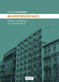 Miastoprojektanci. Łódzcy architekci w czasach PRL-u - Błażej Ciarkowski - książka
