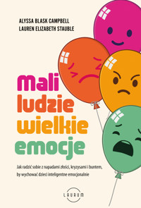 Mali ludzie - wielkie emocje. Jak radzić sobie z napadami złości, kryzysami i buntem, by wychować dzieci inteligentne emocjonalnie - Alyssa Blask Campbell, Lauren Elizabeth Stauble - ebook + książka
