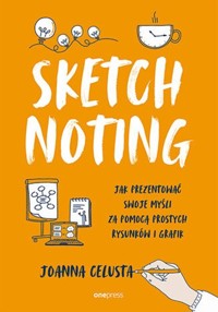 Sketchnoting Jak prezentować swoje myśli za pomocą prostych rysunków i grafik - Celusta Joanna - książka