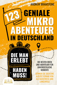 123 geniale Mikroabenteuer in Deutschland, die man erlebt haben muss!: Die besten Ideen und Abenteuer für unvergessliche Momente - Gönnen Sie sich eine Auszeit fernab von Alltagsstress und Langeweile - Andrew Bramstone - ebook