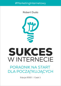 SUKCES W INTERNECIE. Poradnik na start dla początkujących. Edycja 2022. Część 1. Marketing Internetowy - Robert Duda - ebook