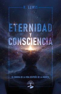 Eternidad y Consciencia: El Enigma de la vida después de la muerte - R.LEWIS - ebook
