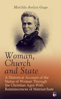 Woman, Church and State: A Historical Account of the Status of Woman Through the Christian Ages With Reminiscences of Matriarchate - Matilda Joslyn Gage - ebook