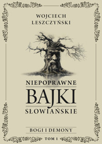 Niepoprawne bajki słowiańskie. Niepoprawne bajki słowiańskie. Tom I: Bogi i demony - Wojciech Leszczyński - ebook