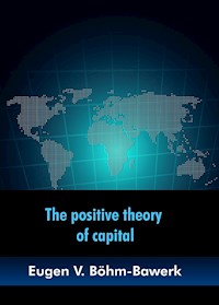 The positive theory of capital - Eugen V. Böhm-Bawerk - ebook