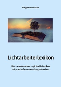 Lichtarbeiterlexikon – ein spirituelles Lexikon mit über 800 detailliert erläuterten Begriffen und Anwendungsmöglichkeiten für den Alltag. - Margret Peise-Ditze - ebook