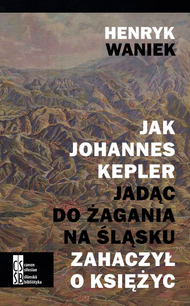 Okładka:Jak Johannes Kepler, jadąc do Żagania na Śląsku, zahaczył o księżyc 