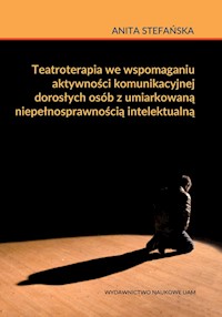 Teatroterapia we wspomaganiu aktywności komunikacyjnej dorosłych osób z umiarkowaną niepełnosprawnością intelektualną - Stefańska Anita - książka
