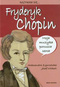 Nazywam się Fryderyk Chopin - Zgorzelska Aleksandra, Wilkoń Józef - książka