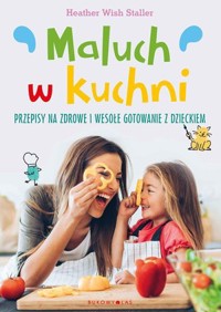 Maluch w kuchni. Przepisy na zdrowe i wesołe gotowanie z dzieckiem - Heather Wish Staller - książka