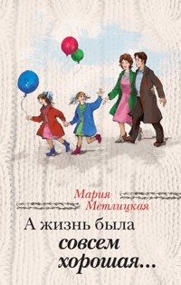 А жизнь была совсем хорошая... - Мария Метлицкая - ebook