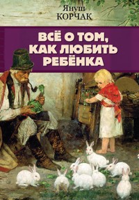 Всё о том, как любить ребенка - Януш Корчак - ebook