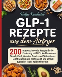 GLP-1 Rezepte aus dem Airfryer. 200 magenschonende Rezepte für die begleitende Ernährung bei GLP-1 Medikamenten. - Katja Reinhard - ebook